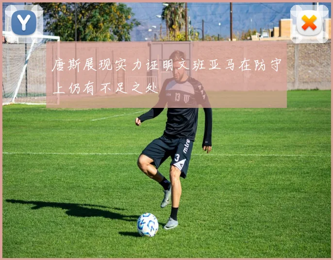 唐斯展现实力证明文班亚马在防守上仍有不足之处