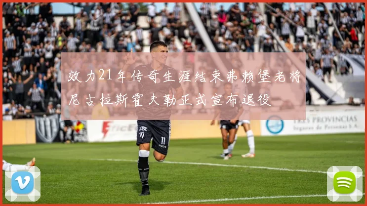 效力21年传奇生涯结束弗赖堡老将尼古拉斯霍夫勒正式宣布退役
