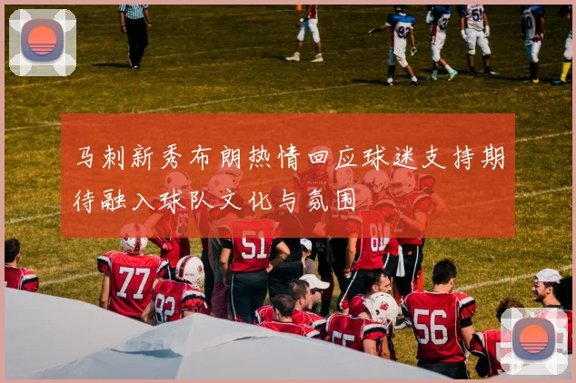 马刺新秀布朗热情回应球迷支持期待融入球队文化与氛围