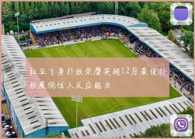 拉亚飞身扑救荣膺英超12月最佳扑救展现惊人反应能力