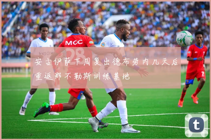 安古伊萨下周复出德布劳内几天后重返那不勒斯训练基地