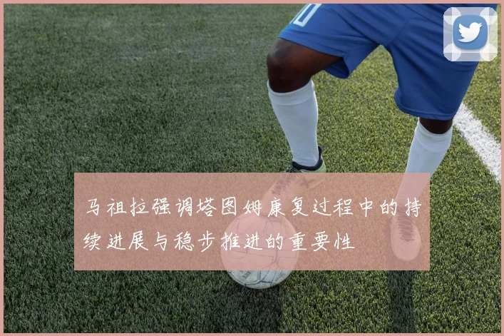 马祖拉强调塔图姆康复过程中的持续进展与稳步推进的重要性