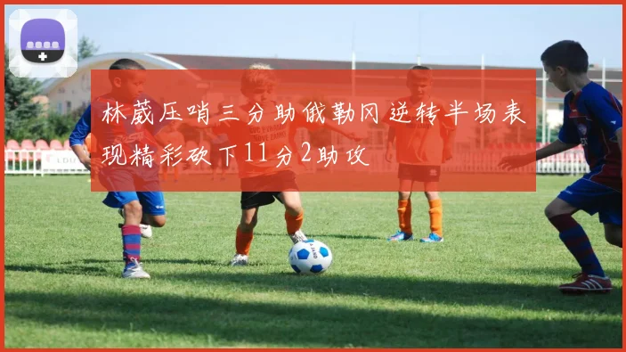 林葳压哨三分助俄勒冈逆转半场表现精彩砍下11分2助攻