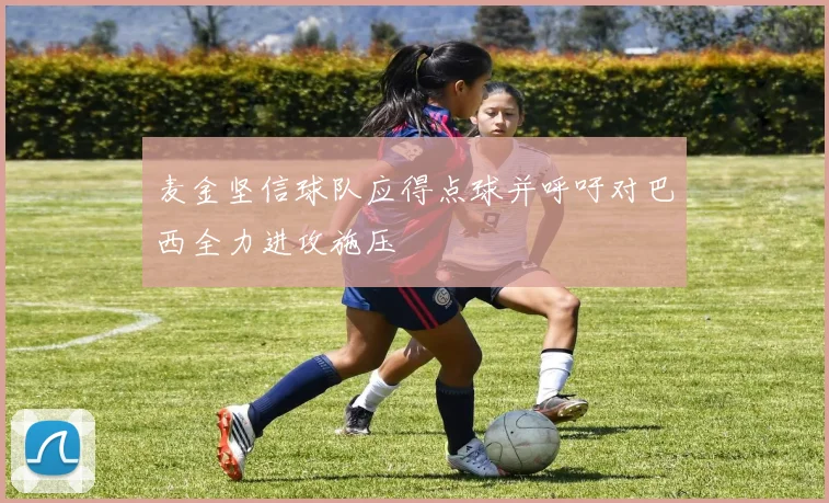 麦金坚信球队应得点球并呼吁对巴西全力进攻施压