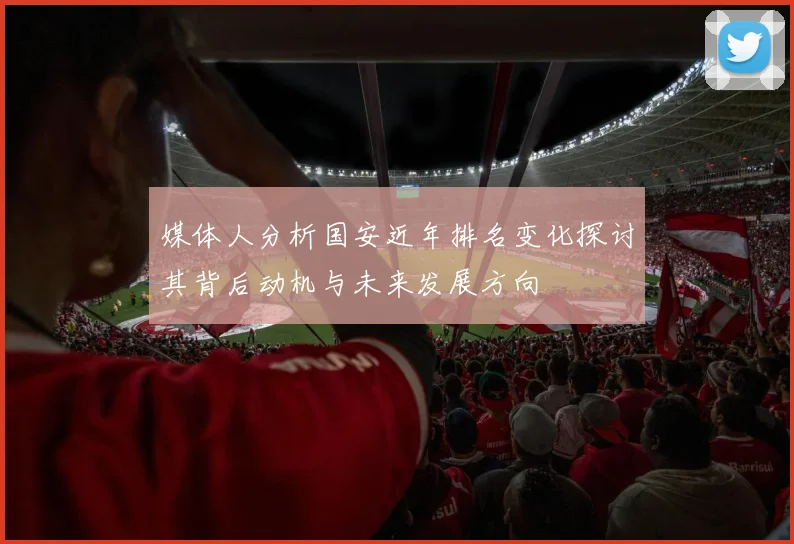 媒体人分析国安近年排名变化探讨其背后动机与未来发展方向