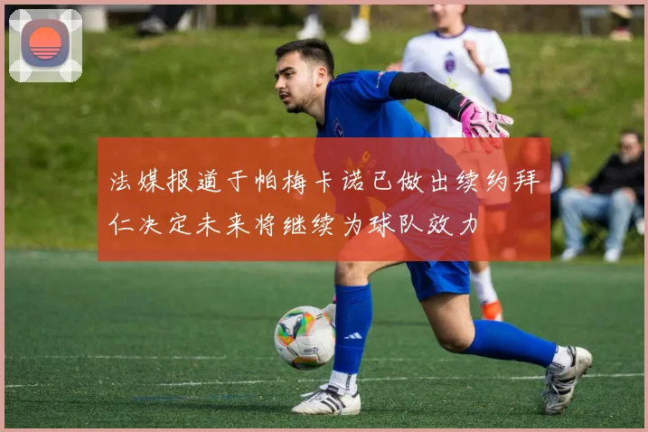 法媒报道于帕梅卡诺已做出续约拜仁决定未来将继续为球队效力
