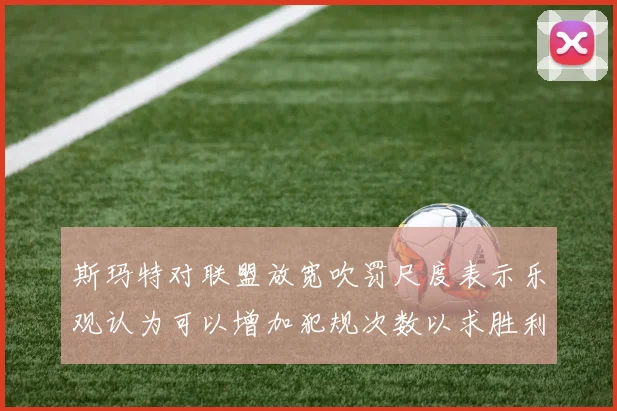 斯玛特对联盟放宽吹罚尺度表示乐观认为可以增加犯规次数以求胜利